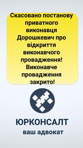 Скасовано постанову приватного виконавця Дорошкевич про відкриття виконавчого провадження