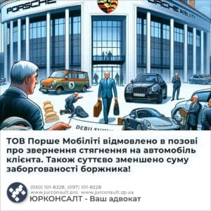 ТОВ Порше Мобіліті відмовлено в позові про звернення стягнення на автомобіль клієнта. Також суттєво зменшено суму заборгованості боржника!
