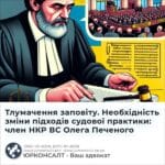 Тлумачення заповіту. Необхідність зміни підходів судової практики: член НКР ВС Олега Печеного