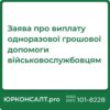 Підготовка і подання заяви про одноразову допомогу військовослужбовцям Консультації з питань отримання одноразової грошової допомоги Представництво інтересів військовослужбовців у державних установах Юридичний супровід протягом всього процесу виплати допомоги Оскарження відмови у наданні одноразової грошової допомоги Консультації щодо податкових пільг при одержанні грошової допомоги