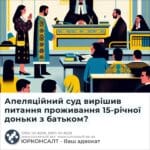 Апеляційний суд вирішив питання проживання 15-річної доньки з батьком?
