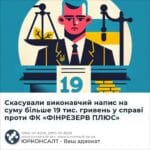 Скасували виконавчий напис на суму більше 19 тис. гривень у справі проти ФК «ФІНРЕЗЕРВ ПЛЮС»