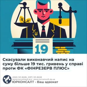Скасували виконавчий напис на суму більше 19 тис. гривень у справі проти ФК «ФІНРЕЗЕРВ ПЛЮС»