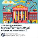 Зміни в діяльності Генпрокуратури та НАБУ: ризики та можливості!