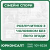 Розлучення без згоди чоловіка у судовому порядку Підготовка позовної заяви та пакету документів Представництво у суді навіть без вашої присутності Супровід справ щодо дітей, аліментів та майна