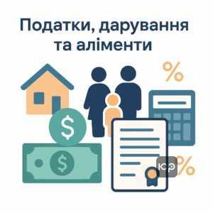 Фінансові нюанси податків, дарування нерухомості та обов'язок сплати аліментів відповідно до українського законодавства