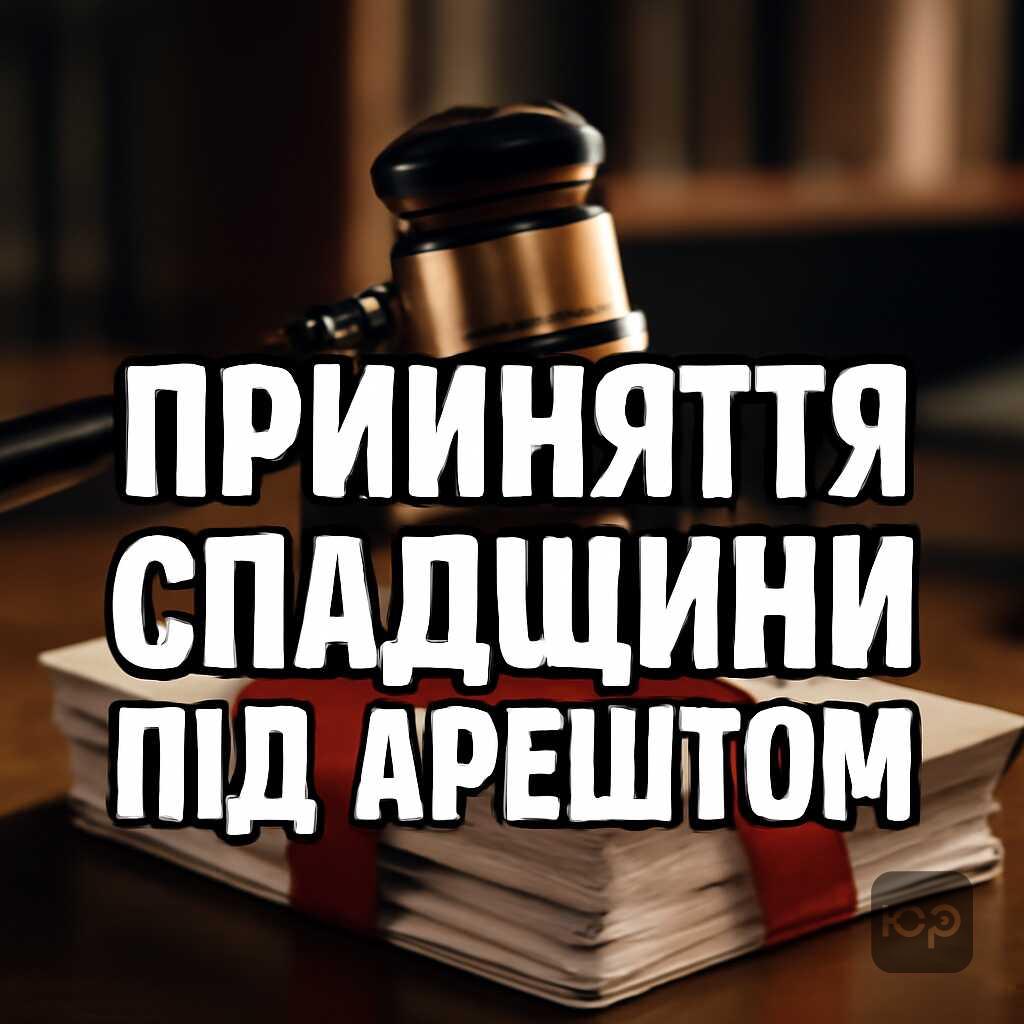 Прийняття спадщини під арештом: дії спадкоємця