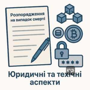 Особливості розпоряджень на випадок смерті з урахуванням юридичних і технічних аспектів цифрових активів та криптовалюти, рекомендації щодо формулювань документів.