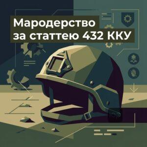 Пояснення кримінальної відповідальності за мародерство на полі бою відповідно до статті 432 ККУ