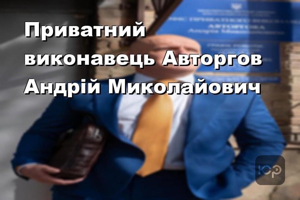 Приватний виконавець Авторгов Андрій Миколайович