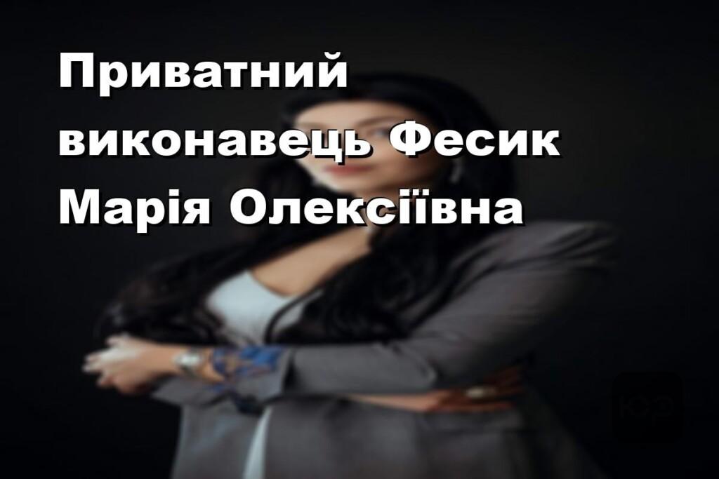 Приватний виконавець Фесик Марія Олексіївна