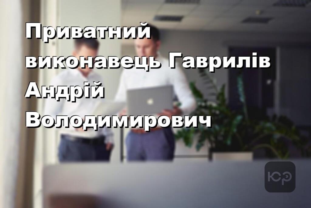 Приватний виконавець Гаврилів Андрій Володимирович