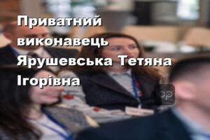 Приватний виконавець Ярушевська Тетяна Ігорівна