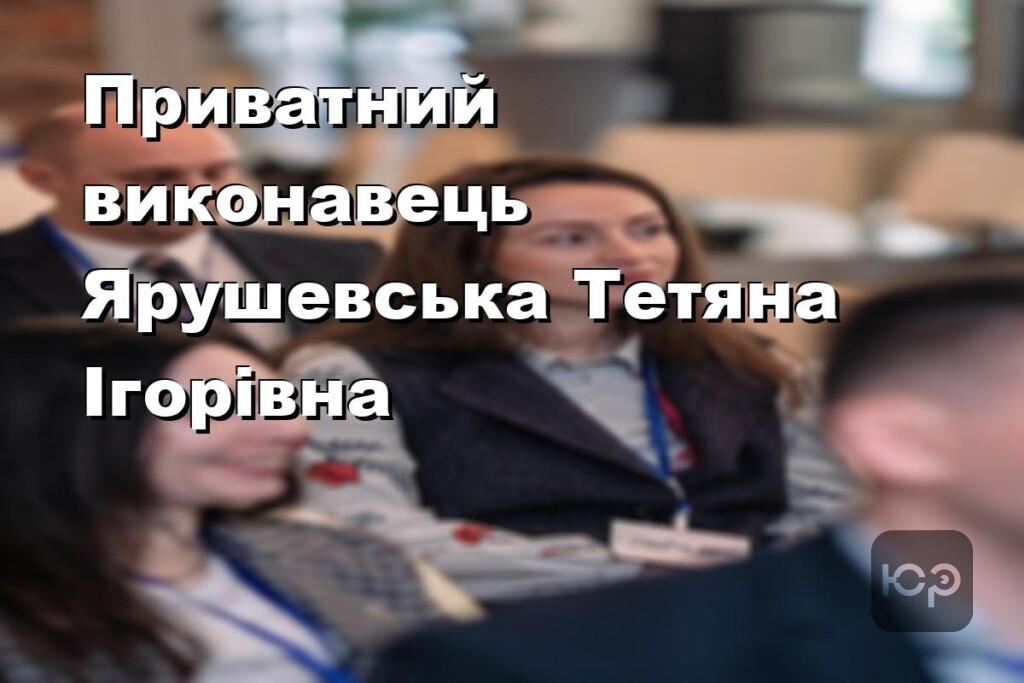 Приватний виконавець Ярушевська Тетяна Ігорівна