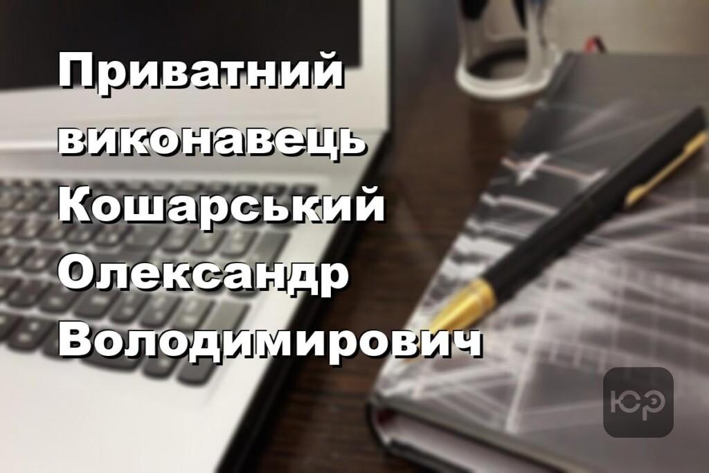 Приватний виконавець Кошарський Олександр Володимирович