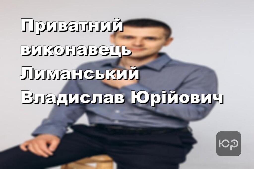 Приватний виконавець Лиманський Владислав Юрійович