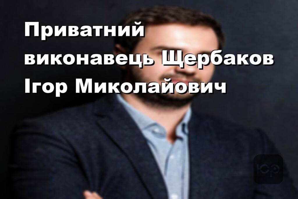 Приватний виконавець Щербаков Ігор Миколайович
