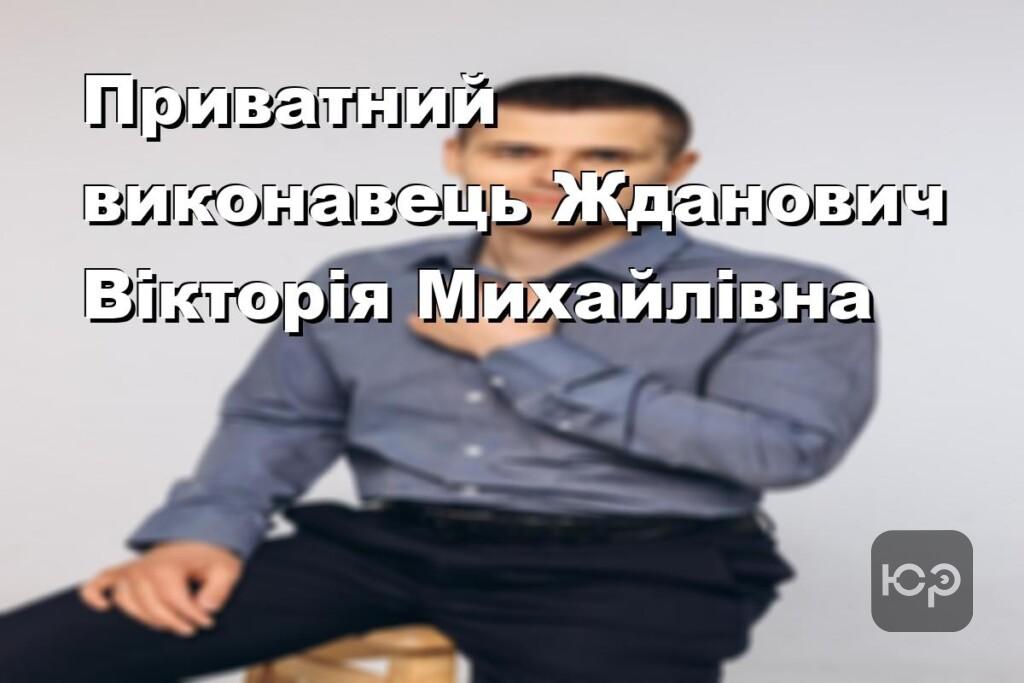 Приватний виконавець Жданович Вікторія Михайлівна