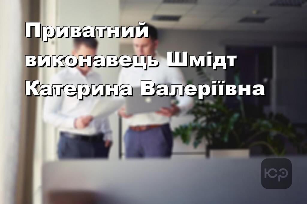 Приватний виконавець Шмідт Катерина Валеріївна