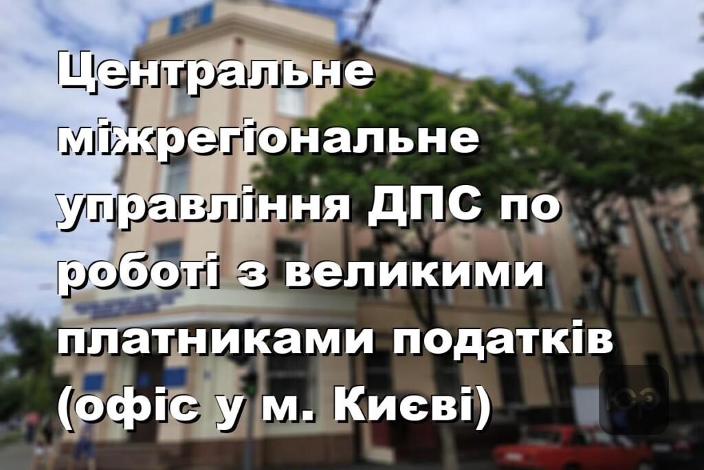 Центральне міжрегіональне управління ДПС по роботі з великими платниками податків (офіс у м. Києві)