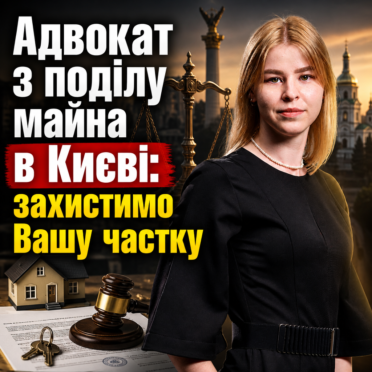 Адвокат з поділу майна в Києві: захистимо Вашу частку