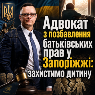 Адвокат з позбавлення батьківських прав у Запоріжжі: захистимо дитину